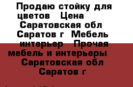 Продаю стойку для цветов › Цена ­ 300 - Саратовская обл., Саратов г. Мебель, интерьер » Прочая мебель и интерьеры   . Саратовская обл.,Саратов г.